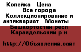 Копейка › Цена ­ 2 000 - Все города Коллекционирование и антиквариат » Монеты   . Башкортостан респ.,Караидельский р-н